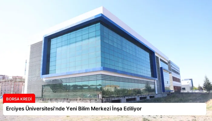 Erciyes Üniversitesi’nde Yeni Bilim Merkezi İnşa Ediliyor