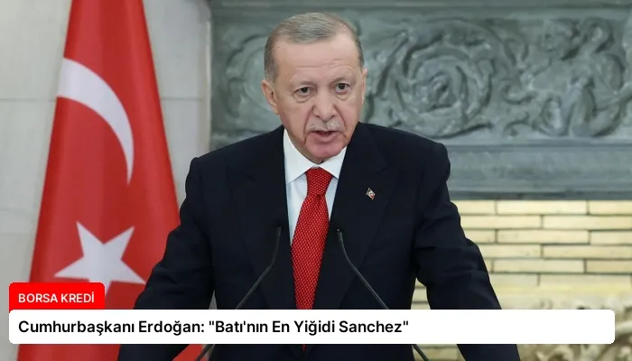 Cumhurbaşkanı Erdoğan: “Batı’nın En Yiğidi Sanchez”