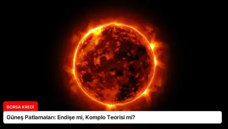 Güneş Patlamaları: Endişe mi, Komplo Teorisi mi?
