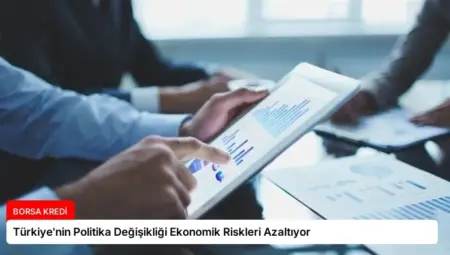 Türkiye’nin Politika Değişikliği Ekonomik Riskleri Azaltıyor