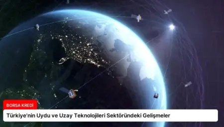 Türkiye’nin Uydu ve Uzay Teknolojileri Sektöründeki Gelişmeler