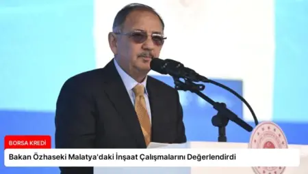 Bakan Özhaseki Malatya’daki İnşaat Çalışmalarını Değerlendirdi