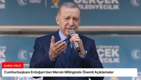 Cumhurbaşkanı Erdoğan’dan Mersin Mitinginde Önemli Açıklamalar
