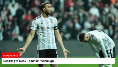 Beşiktaş’ta Cenk Tosun’un Yolculuğu