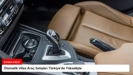 Otomatik Vites Araç Satışları Türkiye’de Yükselişte