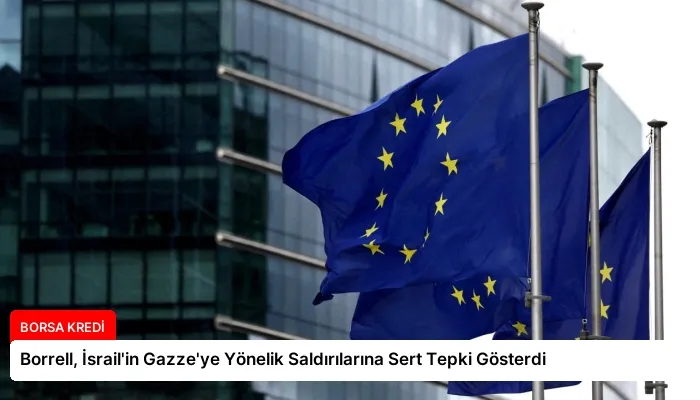 Borrell, İsrail’in Gazze’ye Yönelik Saldırılarına Sert Tepki Gösterdi