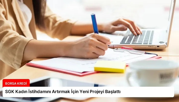 SGK Kadın İstihdamını Artırmak İçin Yeni Projeyi Başlattı