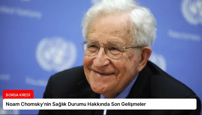 Noam Chomsky’nin Sağlık Durumu Hakkında Son Gelişmeler