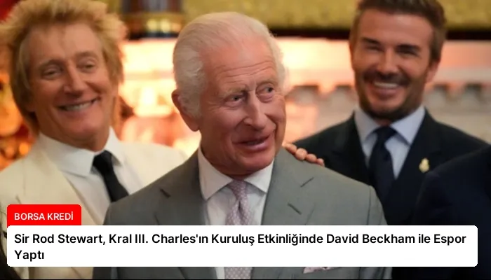 Sir Rod Stewart, Kral III. Charles’ın Kuruluş Etkinliğinde David Beckham ile Espor Yaptı