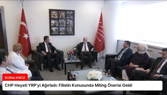 CHP Heyeti YRP’yi Ağırladı: Filistin Konusunda Miting Önerisi Geldi