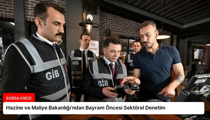 Hazine ve Maliye Bakanlığı’ndan Bayram Öncesi Sektörel Denetim