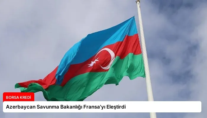Azerbaycan Savunma Bakanlığı Fransa’yı Eleştirdi