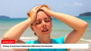 Güneş Çarpması Hakkında Bilinmesi Gerekenler
