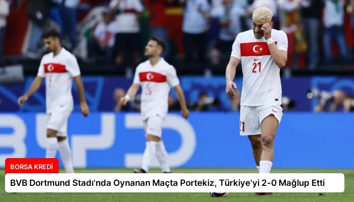 BVB Dortmund Stadı’nda Oynanan Maçta Portekiz, Türkiye’yi 2-0 Mağlup Etti
