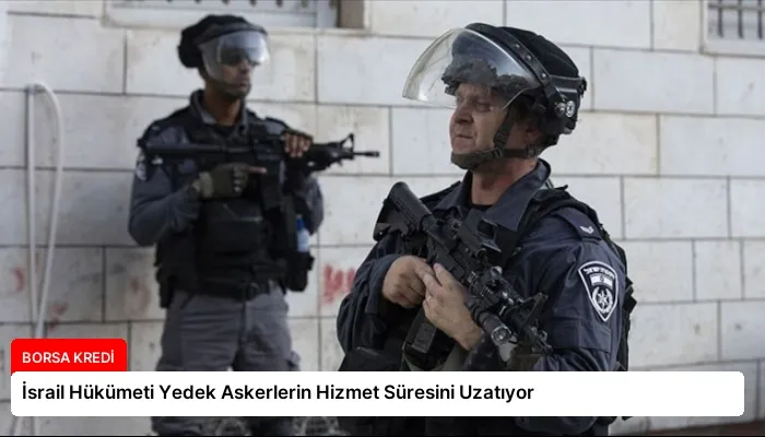 İsrail Hükümeti Yedek Askerlerin Hizmet Süresini Uzatıyor