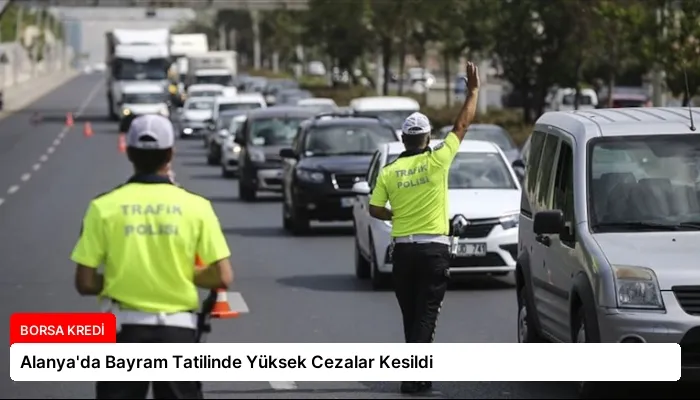 Alanya’da Bayram Tatilinde Yüksek Cezalar Kesildi