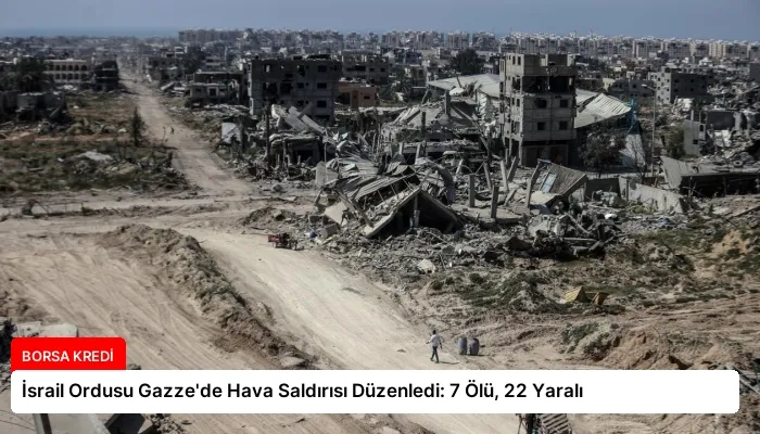 İsrail Ordusu Gazze’de Hava Saldırısı Düzenledi: 7 Ölü, 22 Yaralı