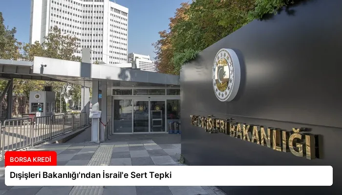 Dışişleri Bakanlığı’ndan İsrail’e Sert Tepki