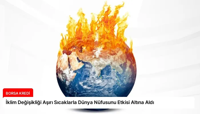 İklim Değişikliği Aşırı Sıcaklarla Dünya Nüfusunu Etkisi Altına Aldı