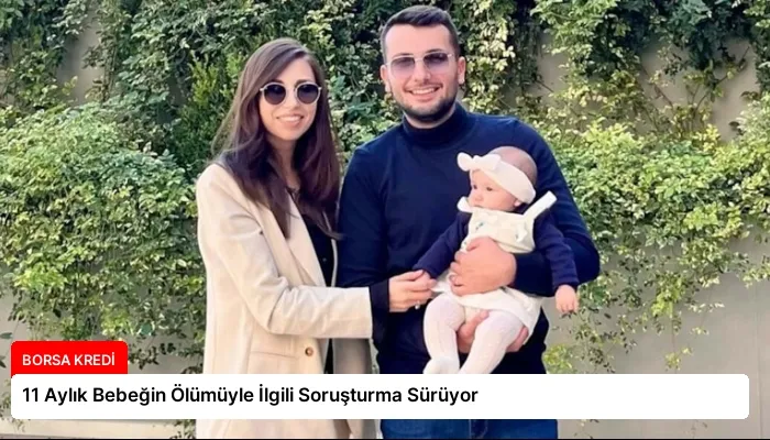 11 Aylık Bebeğin Ölümüyle İlgili Soruşturma Sürüyor