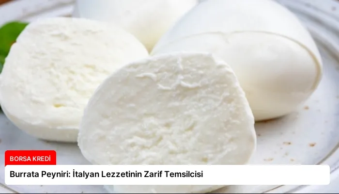 Burrata Peyniri: İtalyan Lezzetinin Zarif Temsilcisi