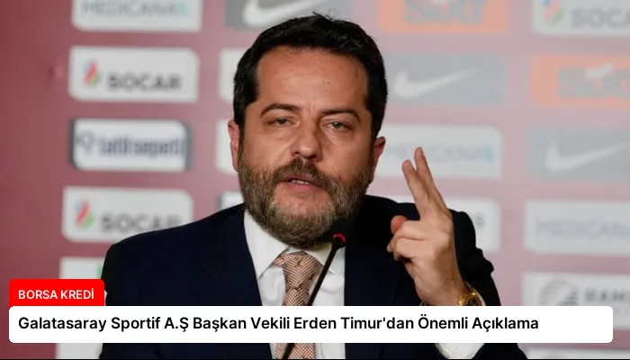 Galatasaray Sportif A.Ş Başkan Vekili Erden Timur’dan Önemli Açıklama