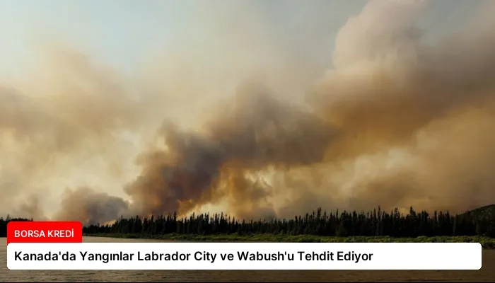 Kanada’da Yangınlar Labrador City ve Wabush’u Tehdit Ediyor