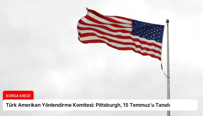 Türk Amerikan Yönlendirme Komitesi: Pittsburgh, 15 Temmuz’u Tanıdı