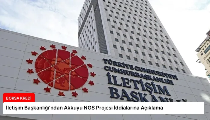 İletişim Başkanlığı’ndan Akkuyu NGS Projesi İddialarına Açıklama