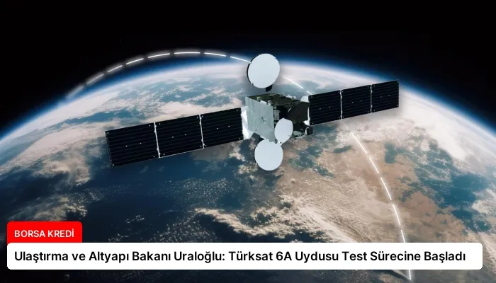 Ulaştırma ve Altyapı Bakanı Uraloğlu: Türksat 6A Uydusu Test Sürecine Başladı
