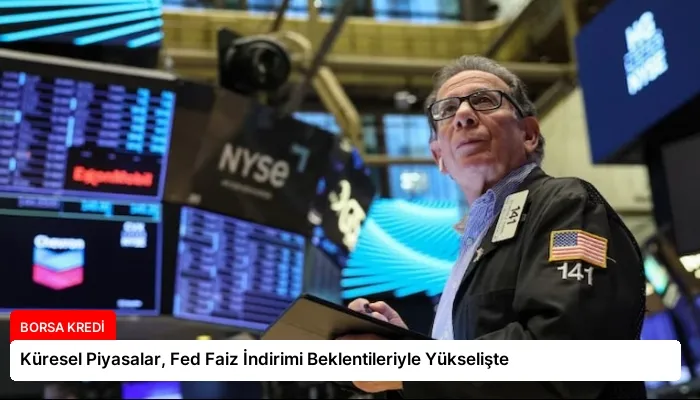 Küresel Piyasalar, Fed Faiz İndirimi Beklentileriyle Yükselişte