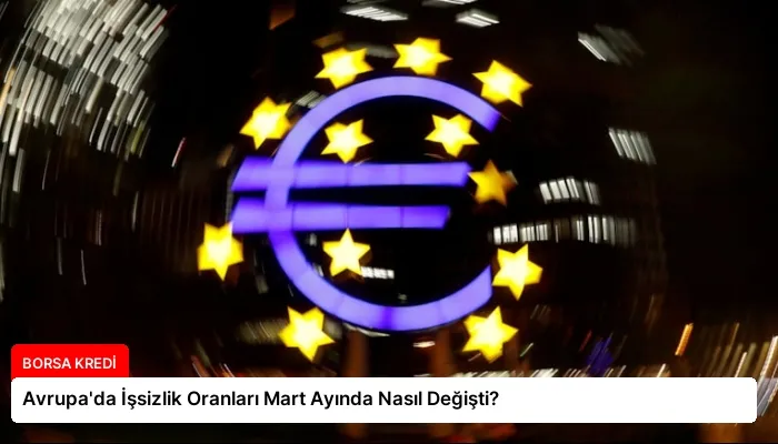 Avrupa’da İşsizlik Oranları Mart Ayında Nasıl Değişti?