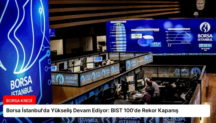 Borsa İstanbul’da Yükseliş Devam Ediyor: BIST 100’de Rekor Kapanış