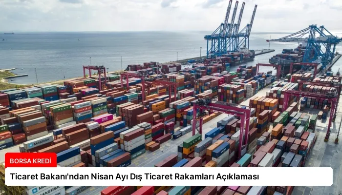 Ticaret Bakanı’ndan Nisan Ayı Dış Ticaret Rakamları Açıklaması