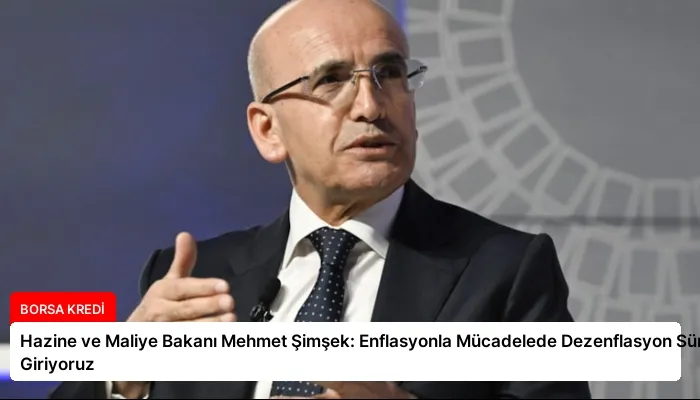 Hazine ve Maliye Bakanı Mehmet Şimşek: Enflasyonla Mücadelede Dezenflasyon Sürecine Giriyoruz