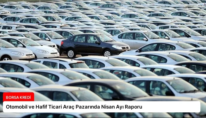 Otomobil ve Hafif Ticari Araç Pazarında Nisan Ayı Raporu