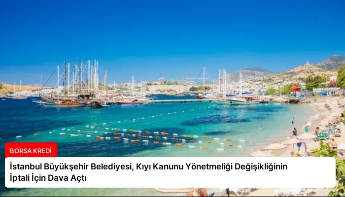 İstanbul Büyükşehir Belediyesi, Kıyı Kanunu Yönetmeliği Değişikliğinin İptali İçin Dava Açtı