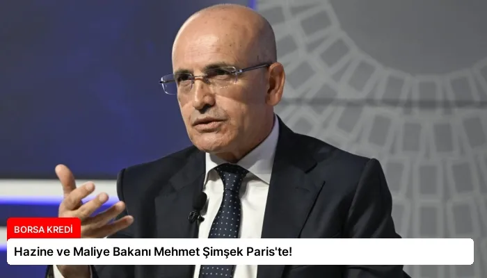 Hazine ve Maliye Bakanı Mehmet Şimşek Paris’te!