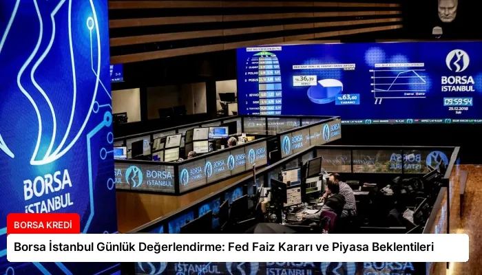 Borsa İstanbul Günlük Değerlendirme: Fed Faiz Kararı ve Piyasa Beklentileri