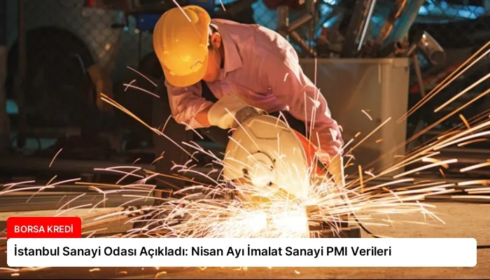 İstanbul Sanayi Odası Açıkladı: Nisan Ayı İmalat Sanayi PMI Verileri