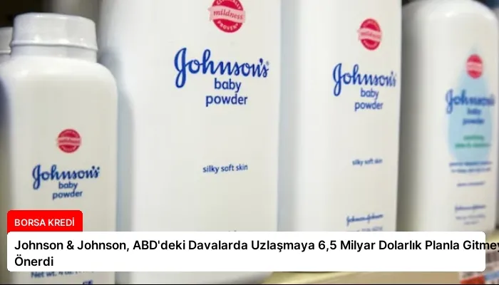 Johnson & Johnson, ABD’deki Davalarda Uzlaşmaya 6,5 Milyar Dolarlık Planla Gitmeyi Önerdi