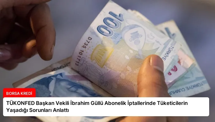 TÜKONFED Başkan Vekili İbrahim Güllü Abonelik İptallerinde Tüketicilerin Yaşadığı Sorunları Anlattı
