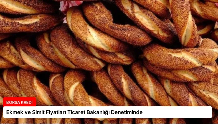 Ekmek ve Simit Fiyatları Ticaret Bakanlığı Denetiminde