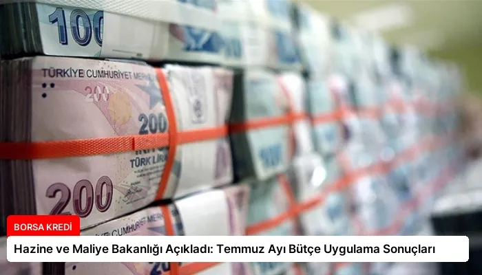 Hazine ve Maliye Bakanlığı Açıkladı: Temmuz Ayı Bütçe Uygulama Sonuçları