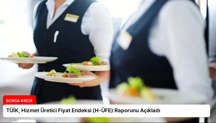 TÜİK, Hizmet Üretici Fiyat Endeksi (H-ÜFE) Raporunu Açıkladı