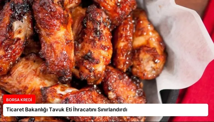 Ticaret Bakanlığı Tavuk Eti İhracatını Sınırlandırdı