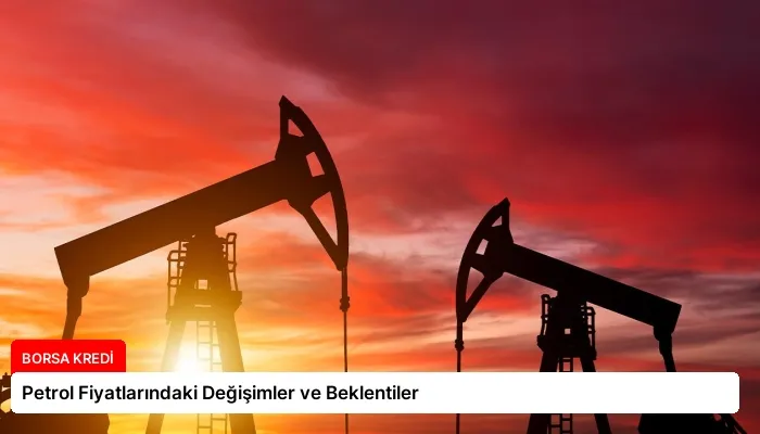 Petrol Fiyatlarındaki Değişimler ve Beklentiler