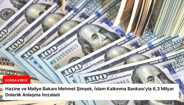Hazine ve Maliye Bakanı Mehmet Şimşek, İslam Kalkınma Bankası’yla 6,3 Milyar Dolarlık Anlaşma İmzaladı
