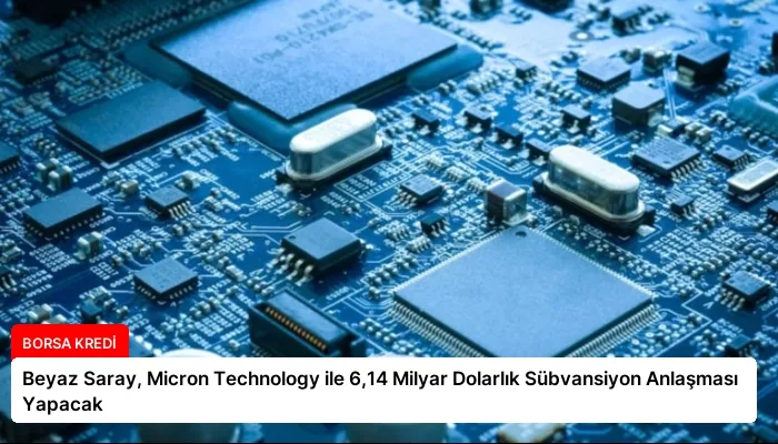 Beyaz Saray, Micron Technology ile 6,14 Milyar Dolarlık Sübvansiyon Anlaşması Yapacak