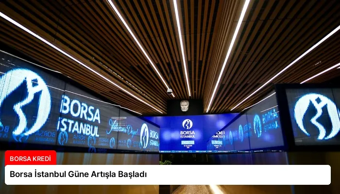Borsa İstanbul Güne Artışla Başladı